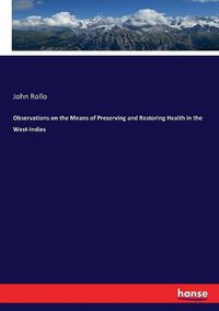 Cover image for Observations on the Means of Preserving and Restoring Health in the West-Indies