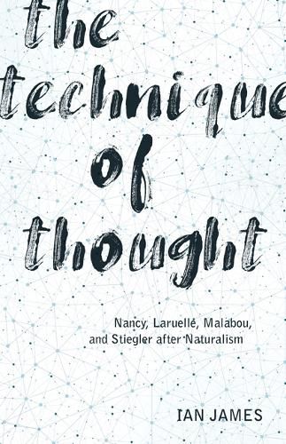 Cover image for The Technique of Thought: Nancy, Laruelle, Malabou, and Stiegler after Naturalism