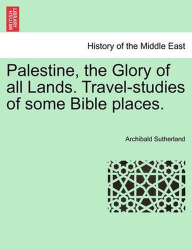 Cover image for Palestine, the Glory of All Lands. Travel-Studies of Some Bible Places.