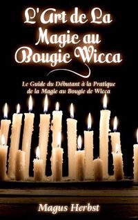 Cover image for L'Art de La Magie au Bougie Wicca: Le Guide du Debutant a la Pratique de la Magie au Bougie de Wicca