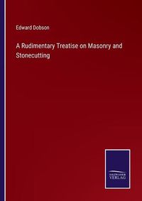 Cover image for A Rudimentary Treatise on Masonry and Stonecutting