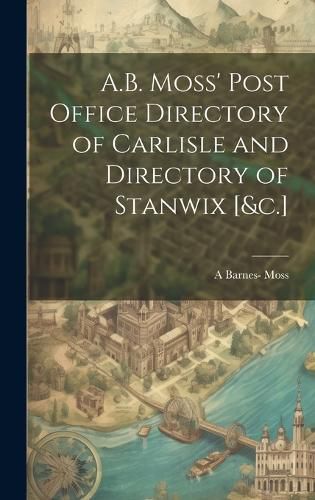 Cover image for A.B. Moss' Post Office Directory of Carlisle and Directory of Stanwix [&c.]