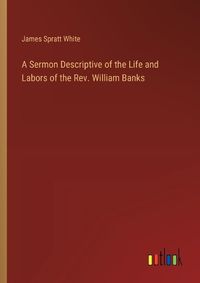 Cover image for A Sermon Descriptive of the Life and Labors of the Rev. William Banks