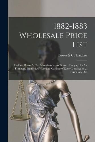 Cover image for 1882-1883 Wholesale Price List [microform]: Laidlaw, Bowes & Co., Manufacturers of Stoves, Ranges, Hot Air Furnaces, Enamelled Ware and Castings of Every Description ... Hamilton, Ont