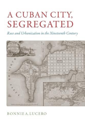 Cover image for A Cuban City, Segregated: Race and Urbanization in the Nineteenth Century