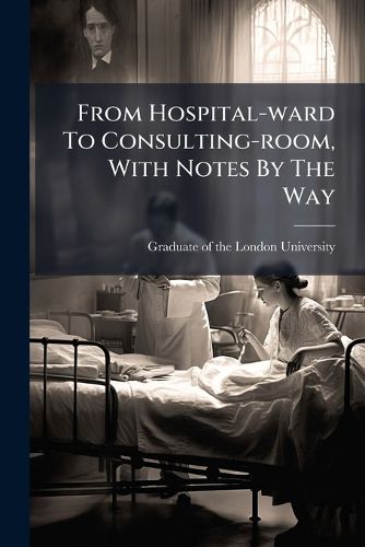 Cover image for From Hospital-Ward to Consulting-Room, with Notes by the Way: A Medical Autobiography