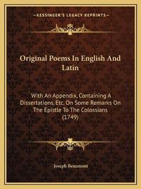 Cover image for Original Poems in English and Latin: With an Appendix, Containing a Dissertations, Etc. on Some Remarks on the Epistle to the Colossians (1749)