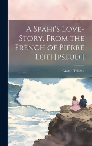 Cover image for A Spahi's Love-story. From the French of Pierre Loti [pseud.]