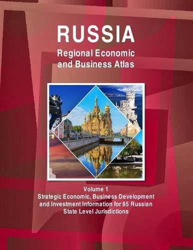 Cover image for Russia Regional Economic and Business Atlas Volume 1 Strategic Economic, Business Development and Investment Information for 85 Russian State Level Jurisdictions