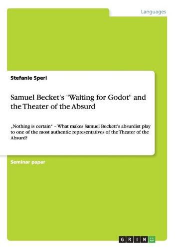 Samuel Becket's Waiting for Godot and the Theater of the Absurd: Nothing is certain - What makes Samuel Beckett's absurdist play to one of the most authentic representatives of the Theater of the Absurd?