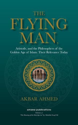 Cover image for The Flying Man: Aristotle, and the Philosophers of the Golden Age of Islam: Their Relevance Today
