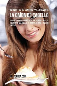 Cover image for 38 Recetas De Comidas Para Prevenir La Caida De Cabello: Empiece A Comer Comidas Ricas En Vitaminas Para El Crecimiento de Cabello y Minerales Para Prevenir Perderlo