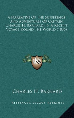 Cover image for A Narrative of the Sufferings and Adventures of Captain Charles H. Barnard, in a Recent Voyage Round the World (1836)