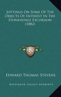 Cover image for Jottings on Some of the Objects of Interest in the Stonehenge Excursion (1882)