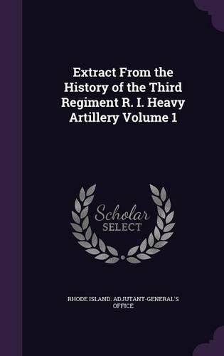 Extract from the History of the Third Regiment R. I. Heavy Artillery Volume 1