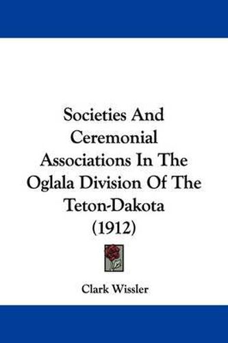 Cover image for Societies and Ceremonial Associations in the Oglala Division of the Teton-Dakota (1912)