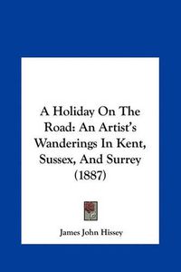 Cover image for A Holiday on the Road: An Artist's Wanderings in Kent, Sussex, and Surrey (1887)