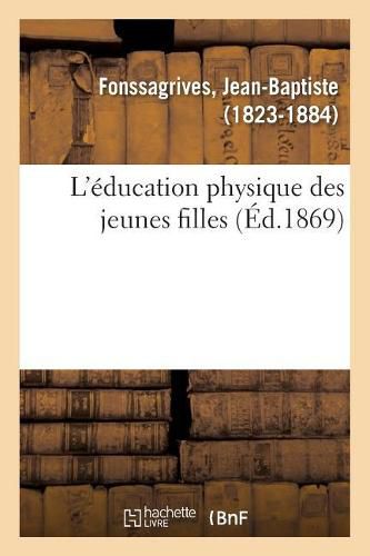 L'Education Physique Des Jeunes Filles: Avis Aux Meres Sur l'Art de Diriger Leur Sante Et Leur Developpement