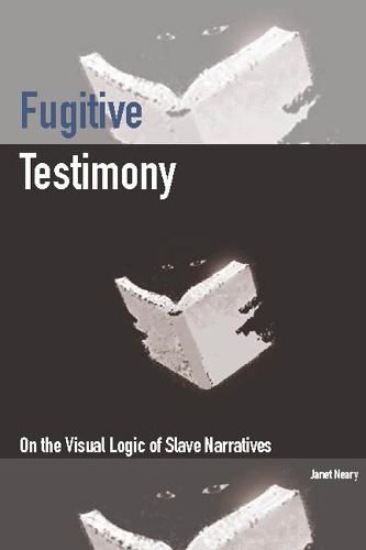 Cover image for Fugitive Testimony: On the Visual Logic of Slave Narratives