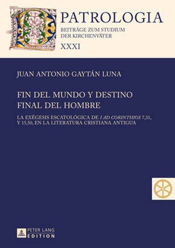 Cover image for Fin del Mundo Y Destino Final del Hombre: La Exegesis Escatologica de  I Ad Corinthios  7, 31, Y 15, 50, En La Literatura Cristiana Antigua