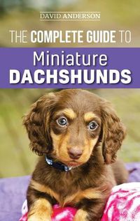 Cover image for The Complete Guide to Miniature Dachshunds: A step-by-step guide to successfully raising your new Miniature Dachshund