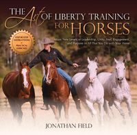 Cover image for The Art of Liberty Training for Horses: Attain New Levels of Leadership, Unity, Feel, Engagement, and Purpose in All That You Do with Your Horse