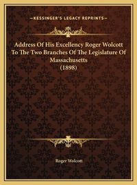 Cover image for Address of His Excellency Roger Wolcott to the Two Branches of the Legislature of Massachusetts (1898)