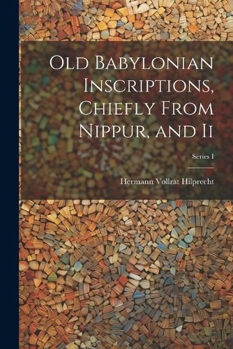 Cover image for Old Babylonian Inscriptions, Chiefly From Nippur, and Ii; Series I