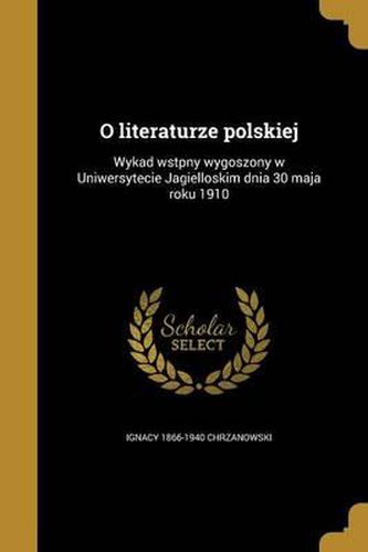 Cover image for O Literaturze Polskiej: Wykad Wstpny Wygoszony W Uniwersytecie Jagielloskim Dnia 30 Maja Roku 1910