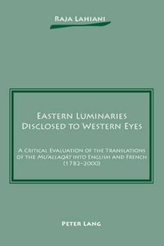 Cover image for Eastern Luminaries Disclosed to Western Eyes: A Critical Evaluation of the Translations of the  Mu'allaqat  into English and French (1782-2000)