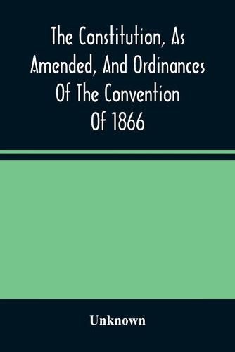 Cover image for The Constitution, As Amended, And Ordinances Of The Convention Of 1866