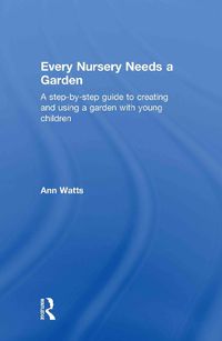 Cover image for Every Nursery Needs a Garden: A Step-by-step Guide to Creating and Using a Garden with Young Children