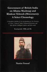 Cover image for Government of British India on Allama Mashraqi and Khaksar Tehreek (Movement): A Select Chronology; A Descriptive Timeline of the Correspondence of Th