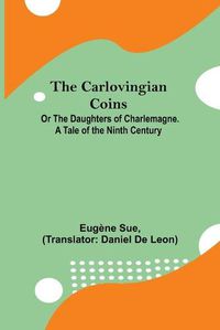 Cover image for The Carlovingian Coins; Or The Daughters Of Charlemagne. A Tale Of The Ninth Century