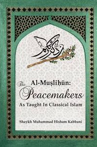 Cover image for Al-Muslih&#363;n: The Peacemakers As Taught In Classical Islam