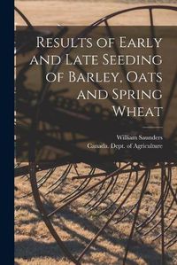 Cover image for Results of Early and Late Seeding of Barley, Oats and Spring Wheat [microform]