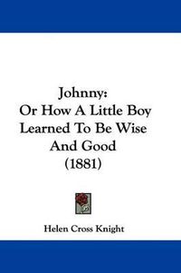 Cover image for Johnny: Or How a Little Boy Learned to Be Wise and Good (1881)