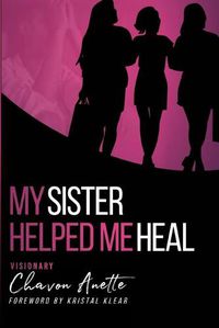 Cover image for My Sister Helped Me Heal: The Power of Kingdom Sisterhood