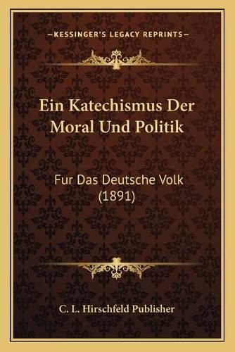 Ein Katechismus Der Moral Und Politik: Fur Das Deutsche Volk (1891)