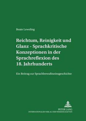 Cover image for Reichtum, Reinigkeit Und Glanz - Sprachkritische Konzeptionen in Der Sprachreflexion Des 18. Jahrhunderts: Ein Beitrag Zur Sprachbewusstseinsgeschichte