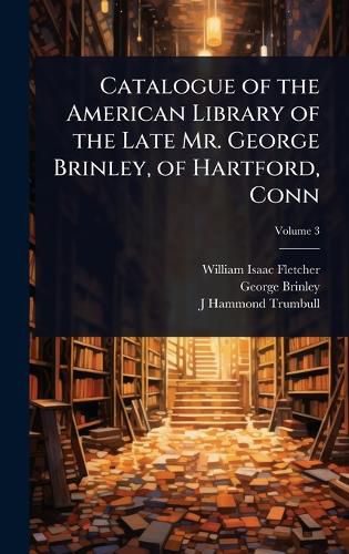 Cover image for Catalogue of the American Library of the Late Mr. George Brinley, of Hartford, Conn