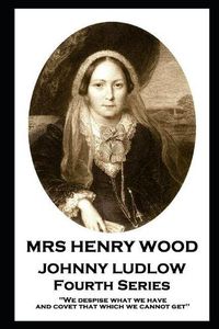 Cover image for Mrs Henry Wood - Johnny Ludlow - Fourth Series: 'We despise what we have, and covet that which we cannot get