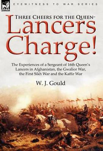 Cover image for Three Cheers for the Queen-Lancers Charge! The Experiences of a Sergeant of 16th Queen's Lancers in Afghanistan, the Gwalior War, the First Sikh War and the Kaffir War