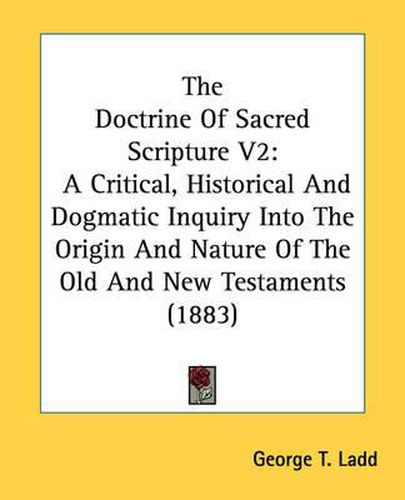 Cover image for The Doctrine of Sacred Scripture V2: A Critical, Historical and Dogmatic Inquiry Into the Origin and Nature of the Old and New Testaments (1883)