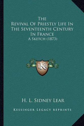 The Revival of Priestly Life in the Seventeenth Century in France: A Sketch (1873)