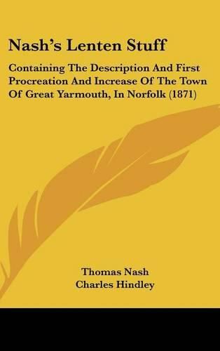 Cover image for Nash's Lenten Stuff: Containing The Description And First Procreation And Increase Of The Town Of Great Yarmouth, In Norfolk (1871)