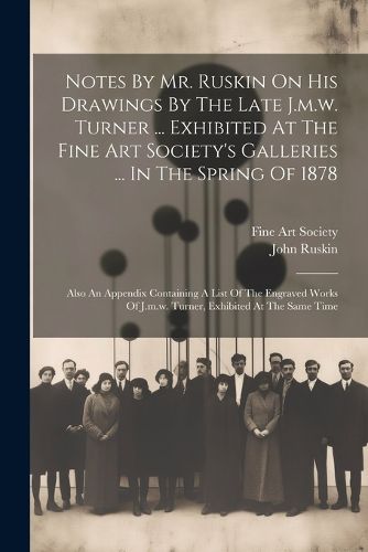 Cover image for Notes By Mr. Ruskin On His Drawings By The Late J.m.w. Turner ... Exhibited At The Fine Art Society's Galleries ... In The Spring Of 1878