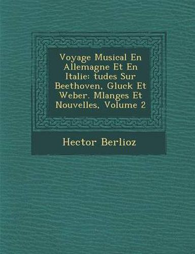 Cover image for Voyage Musical En Allemagne Et En Italie: Tudes Sur Beethoven, Gluck Et Weber. Melanges Et Nouvelles, Volume 2