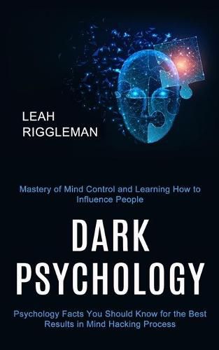 Cover image for Dark Psychology: Psychology Facts You Should Know for the Best Results in Mind Hacking Process (Mastery of Mind Control and Learning How to Influence People)