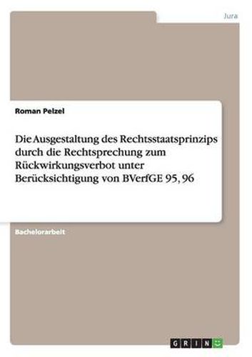 Cover image for Die Ausgestaltung des Rechtsstaatsprinzips durch die Rechtsprechung zum Ruckwirkungsverbot unter Berucksichtigung von BVerfGE 95, 96